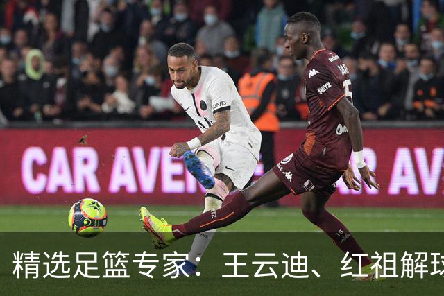 精选足篮专家：王云迪、红祖解球11连红分析足彩