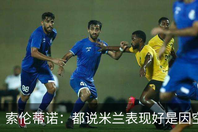 索伦蒂诺：都说米兰表现好是因空场 现在仍很强势
